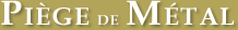 titre Piege de metal
